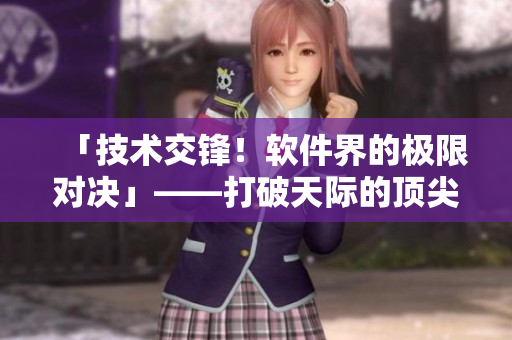 「技術(shù)交鋒！軟件界的極限對決」——打破天際的頂尖開發(fā)者實(shí)力較量！