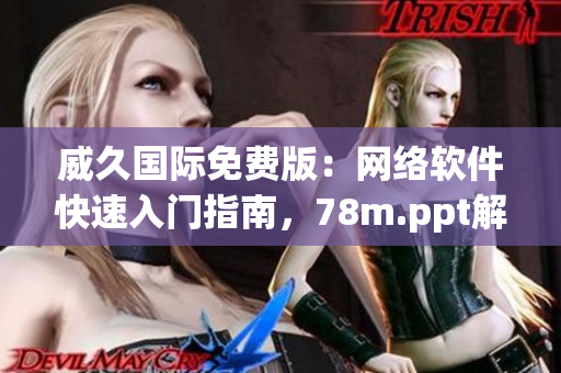 威久國際免費版：網(wǎng)絡(luò)軟件快速入門指南，78m.ppt解讀與應(yīng)用全攻略