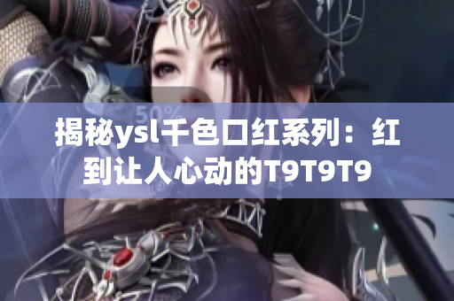 揭秘ysl千色口紅系列：紅到讓人心動的T9T9T9