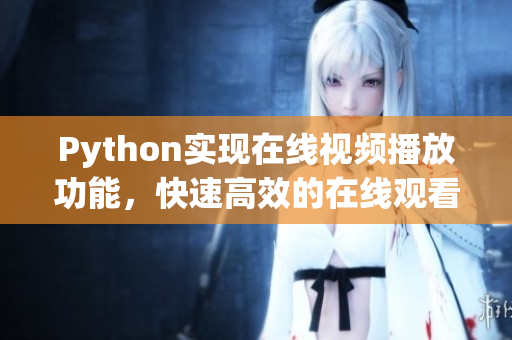 Python實(shí)現(xiàn)在線視頻播放功能，快速高效的在線觀看體驗(yàn)
