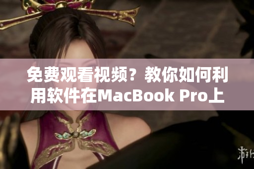 免費觀看視頻？教你如何利用軟件在MacBook Pro上無限暢享的技巧！