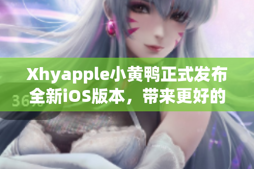 Xhyapple小黃鴨正式發(fā)布全新iOS版本，帶來(lái)更好的用戶體驗(yàn)