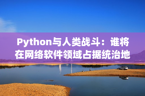 Python與人類戰(zhàn)斗：誰將在網(wǎng)絡(luò)軟件領(lǐng)域占據(jù)統(tǒng)治地位？