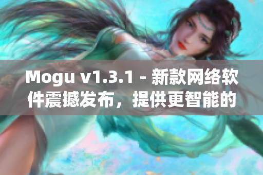 Mogu v1.3.1 - 新款網(wǎng)絡(luò)軟件震撼發(fā)布，提供更智能的使用體驗(yàn)
