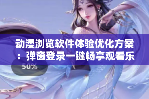 動(dòng)漫瀏覽軟件體驗(yàn)優(yōu)化方案：彈窗登錄一鍵暢享觀看樂趣