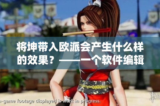 將坤帶入歐派會產(chǎn)生什么樣的效果？——一個軟件編輯的分析