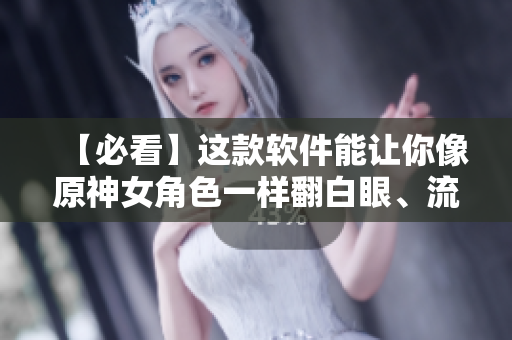 【必看】這款軟件能讓你像原神女角色一樣翻白眼、流眼淚、流口水！