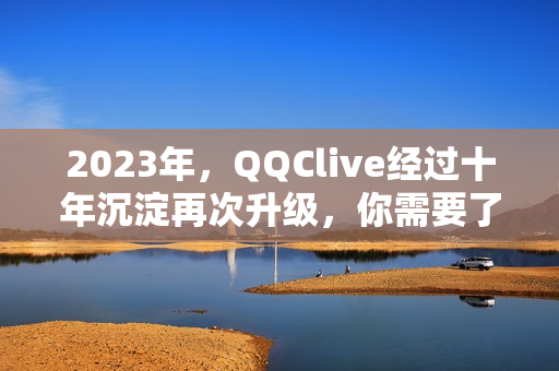2023年，QQClive經(jīng)過十年沉淀再次升級，你需要了解這些！