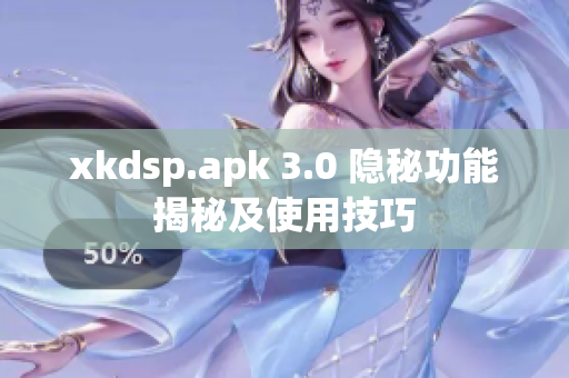 xkdsp.apk 3.0 隱秘功能揭秘及使用技巧