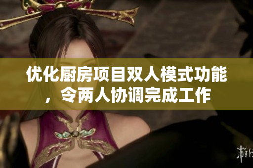 優(yōu)化廚房項目雙人模式功能，令兩人協(xié)調(diào)完成工作