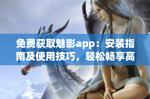 免費(fèi)獲取魅影app：安裝指南及使用技巧，輕松暢享高質(zhì)量網(wǎng)絡(luò)服務(wù)