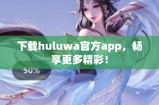下載huluwa官方app，暢享更多精彩！