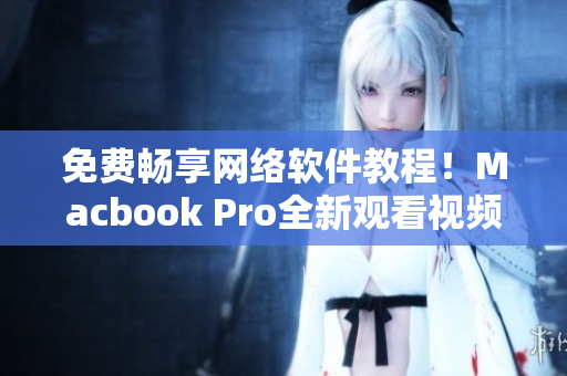 免費(fèi)暢享網(wǎng)絡(luò)軟件教程！Macbook Pro全新觀看視頻體驗(yàn)！