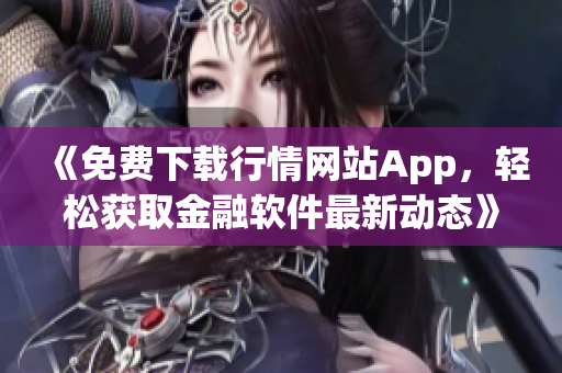 《免費下載行情網站App，輕松獲取金融軟件最新動態(tài)》