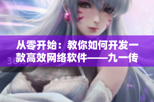 從零開始：教你如何開發(fā)一款高效網(wǎng)絡軟件——九一傳媒公司網(wǎng)站制作探秘