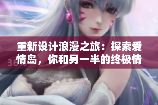 重新設(shè)計(jì)浪漫之旅：探索愛情島，你和另一半的終極情人度假勝地