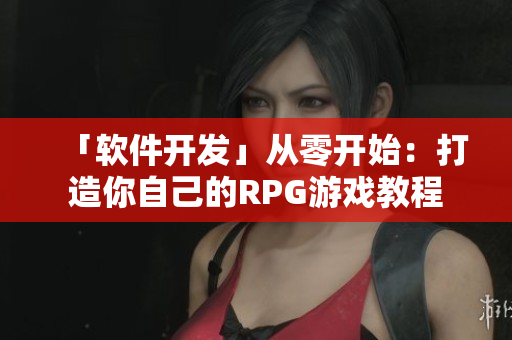 「軟件開發(fā)」從零開始：打造你自己的RPG游戲教程