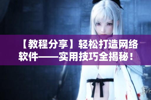 【教程分享】輕松打造網(wǎng)絡軟件——實用技巧全揭秘！