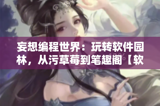 妄想編程世界：玩轉(zhuǎn)軟件園林，從污草莓到筆趣閣【軟件新視角】