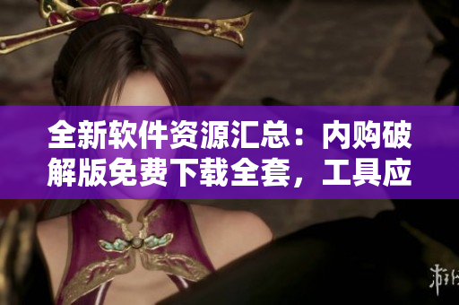 全新軟件資源匯總：內(nèi)購(gòu)破解版免費(fèi)下載全套，工具應(yīng)用一網(wǎng)打盡