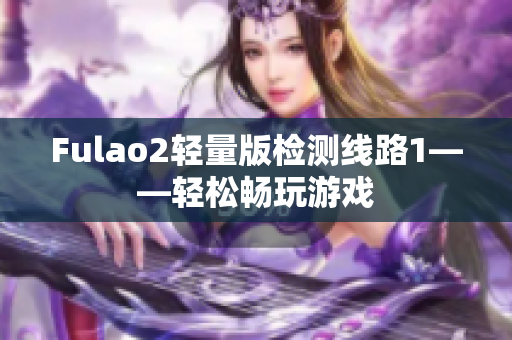 Fulao2輕量版檢測(cè)線(xiàn)路1——輕松暢玩游戲