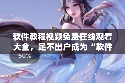 軟件教程視頻免費在線觀看大全，足不出戶成為“軟件高手”！