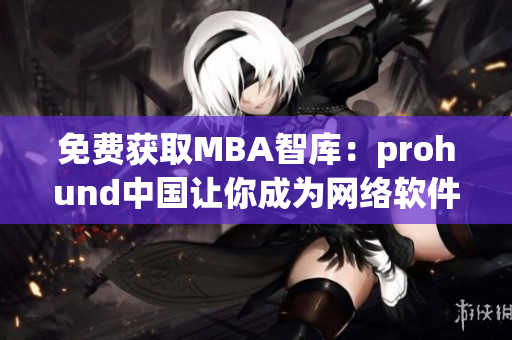 免費獲取MBA智庫：prohund中國讓你成為網(wǎng)絡(luò)軟件達人