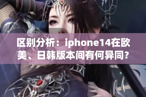 區(qū)別分析：iphone14在歐美、日韓版本間有何異同？