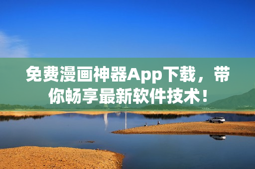 免費漫畫神器App下載，帶你暢享最新軟件技術！