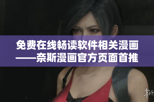 免費在線暢讀軟件相關漫畫——奈斯漫畫官方頁面首推