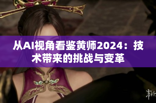 從AI視角看鑒黃師2024：技術(shù)帶來的挑戰(zhàn)與變革