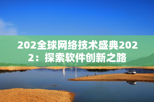 202全球網(wǎng)絡(luò)技術(shù)盛典2022：探索軟件創(chuàng)新之路
