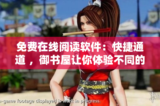 免費(fèi)在線(xiàn)閱讀軟件：快捷通道 ，御書(shū)屋讓你體驗(yàn)不同的網(wǎng)絡(luò)小說(shuō)閱讀之旅