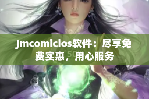 Jmcomicios軟件：盡享免費(fèi)實(shí)惠，用心服務(wù)