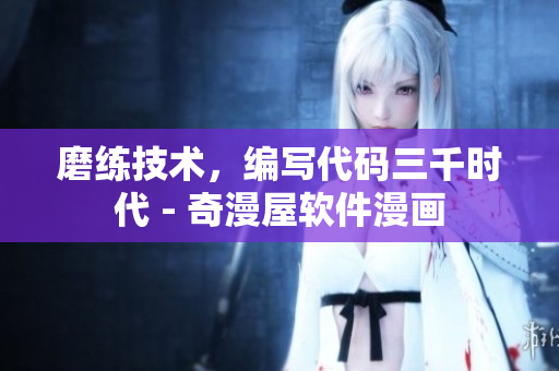 磨練技術(shù)，編寫代碼三千時(shí)代 - 奇漫屋軟件漫畫