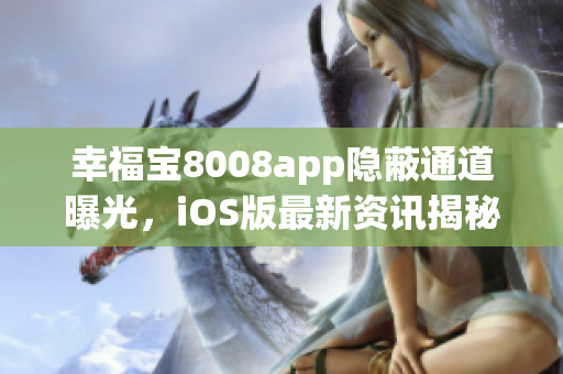 幸福寶8008app隱蔽通道曝光，iOS版最新資訊揭秘