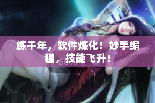 練千年，軟件煉化！妙手編程，技能飛升！