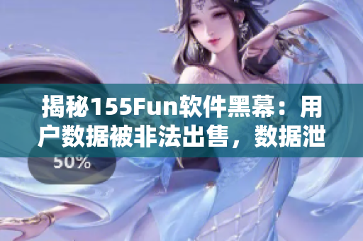 揭秘155Fun軟件黑幕：用戶數(shù)據(jù)被非法出售，數(shù)據(jù)泄露風(fēng)險巨大