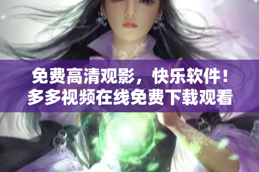 免費高清觀影，快樂軟件！多多視頻在線免費下載觀看高清電視劇