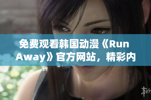 免費觀看韓國動漫《Run Away》官方網(wǎng)站，精彩內(nèi)容盡在眼前！