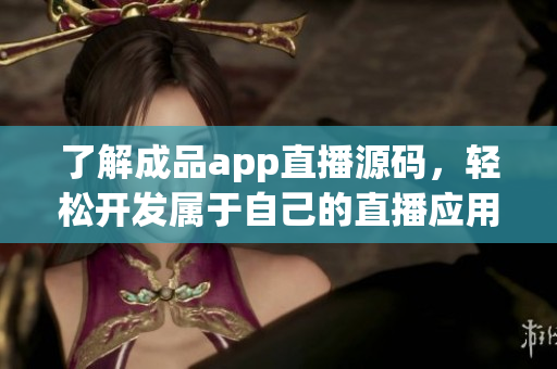 了解成品app直播源碼，輕松開發(fā)屬于自己的直播應(yīng)用