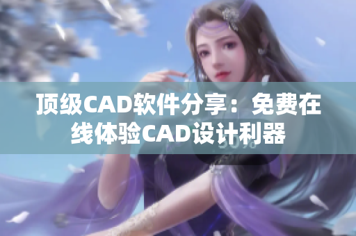 頂級CAD軟件分享：免費(fèi)在線體驗(yàn)CAD設(shè)計(jì)利器