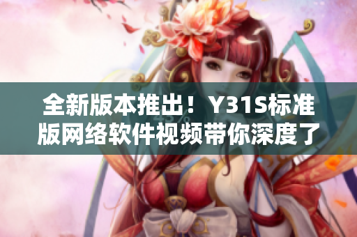 全新版本推出！Y31S標(biāo)準(zhǔn)版網(wǎng)絡(luò)軟件視頻帶你深度了解最佳實(shí)踐