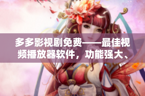 多多影視劇免費(fèi)——最佳視頻播放器軟件，功能強(qiáng)大、畫質(zhì)清晰！