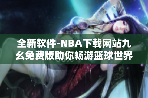 全新軟件-NBA下載網(wǎng)站九幺免費(fèi)版助你暢游籃球世界