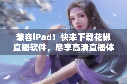 兼容iPad！快來下載花椒直播軟件，盡享高清直播體驗