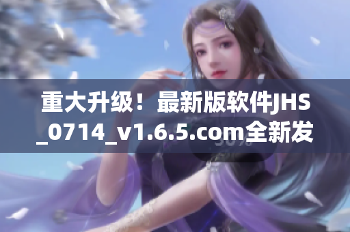 重大升級！最新版軟件JHS_0714_v1.6.5.com全新發(fā)布！