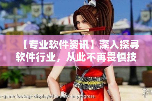 【專業(yè)軟件資訊】深入探尋軟件行業(yè)，從此不再畏懼技術迭代！