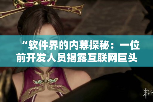 “軟件界的內(nèi)幕探秘：一位前開(kāi)發(fā)人員揭露互聯(lián)網(wǎng)巨頭代碼泄露的真相”