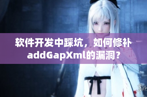 軟件開發(fā)中踩坑，如何修補(bǔ)addGapXml的漏洞？